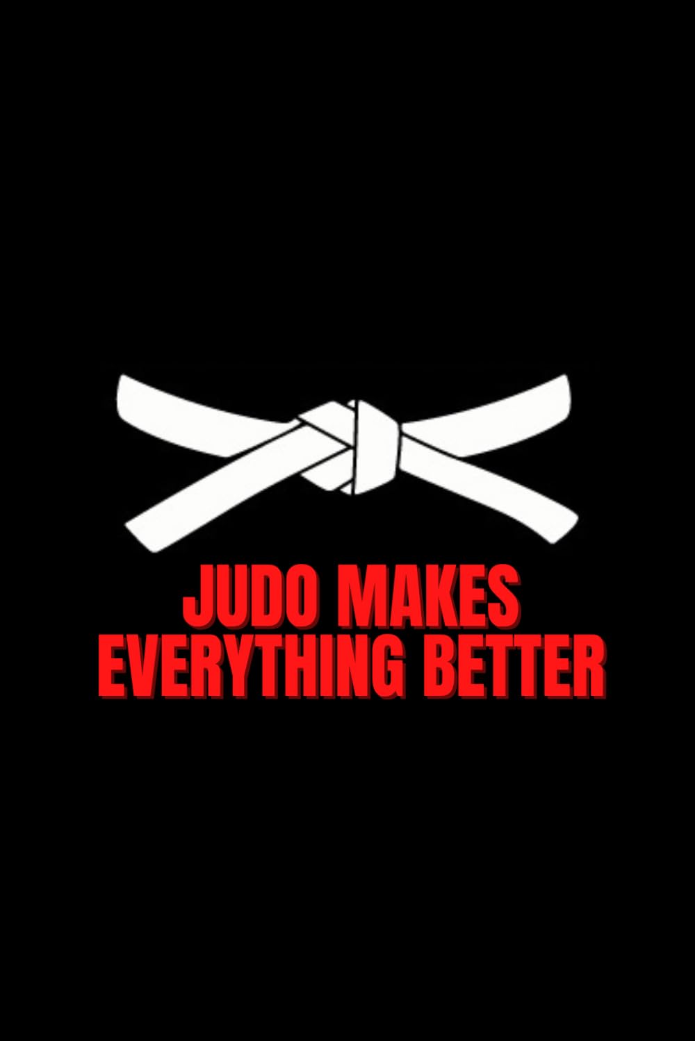 Judo Makes Everything Better Notebook: Cute Notebook Gift For Judo Players, Fans, Coaches and Anyone Who Loves Martial Arts