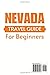 NEVADA TRAVEL GUIDE FOR BEGINNERS: Explore The Natural Wonders Of Wild West And Discover The Hidden Gems Of Las Vegas (complete Travel Guides)