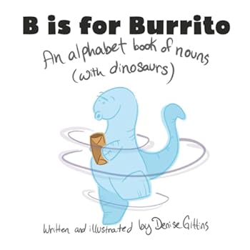 B Is for Burrito : An Alphabet Book of Nouns (with Dinosaurs)