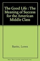 The Good Life: The Meaning of Success for the American Middle Class 0060972750 Book Cover