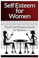 Self Esteem For Women: The #1 Self Esteem Guide For Women 1519300484 Book Cover