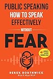 Public Speaking How To Speak Effectively Without Fear: The Secret To Highly Effective Speaking & Presentation Skills In Personal, Sales & Business Communication & How To Develop Self Confidence