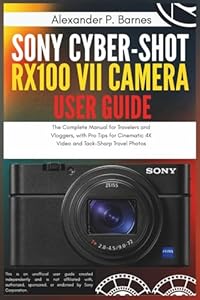 Sony Cyber-shot RX100 VII Camera User Guide: The Complete Manual for Travelers and Vloggers, with Pro Tips for Cinematic 4K Video and Tack-Sharp Travel Photos