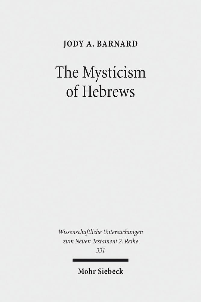 The Mysticism of Hebrews: Exploring the Role of Jewish Apocalyptic Mysticism in the Epistle to the Hebrews: 331 (Wissenschaftliche Untersuchungen zum Neuen Testament 2. Reihe)