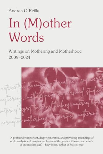 In (M)other Words: Writings on Mothering and Motherhood, 2009-2024