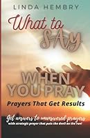 What to Say When You Pray: Prayers That Get Results 1530174813 Book Cover