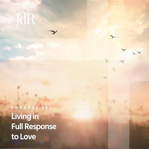 JdR Podcast 663 - Living in Full Response to Love