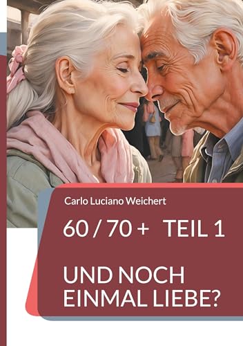 60 / 70 + und noch einmal Liebe?: Sehnsucht, Mut, Neuanfang