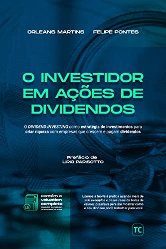 O Investidor em Ações de Dividendos: O Dividend Investing como Estratégia de Investimentos para Criar Riqueza com Empresas que Crescem e Pagam Dividendos - Martins, Orleans