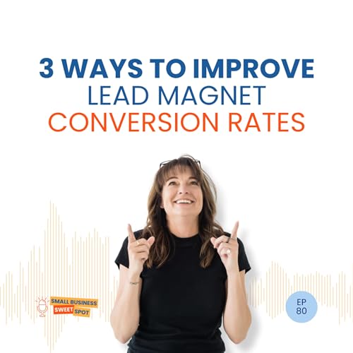 3 Ways to Improve Lead Magnet Conversion Rates (EP80)
