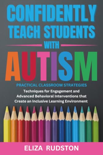 Confidently Teach Students with Autism: Practical classroom strategies, techniques for engagement and advanced behavioral interventions that create an inclusive learning environment