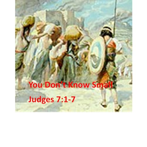 You Don't Know Small-Judges 7:1-7