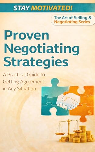 Proven Negotiating Strategies: A Practical Guide to Getting Agreement in Any Situation (The Art of Selling & Negotiating Series Book 2)