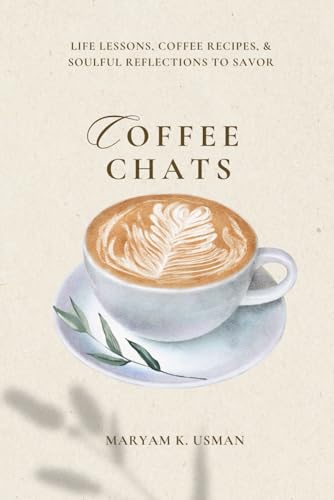 Coffee Chats: Life Lessons, Coffee Recipes & Soulful Reflections to