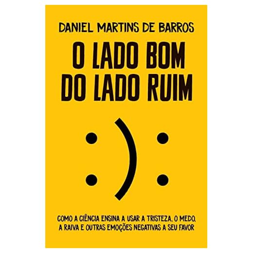 O lado bom do lado ruim: Como a ciência ensina a usar a tristeza, o medo, a raiva e outras emoções negativas a seu favor