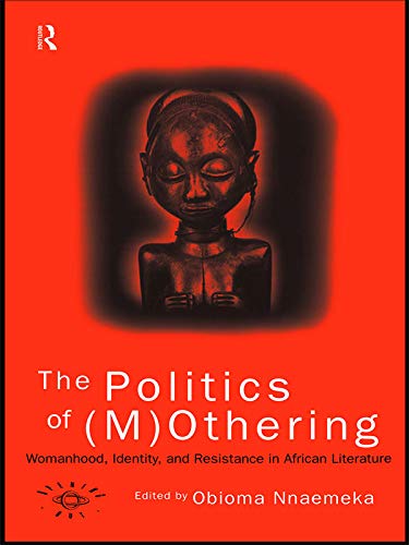 The Politics of (M)Othering: Womanhood, Identity and Resistance in African Literature (Opening Out: Feminism for Today)
