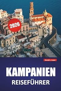 KAMPANIEN REISEFÜHRER 2026: Entdecken Sie die wichtigsten Sehenswürdigkeiten, versteckten Schätze, die lokale Küche, Routen und praktische Tipps für einen Besuch in Süditalien
