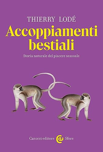 Accoppiamenti bestiali. Storia naturale del piacere sessuale