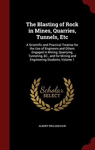 The Blasting of Rock in Mines, Quarries, Tunnels, Etc: A Scientific and Practical Treatise for the Use of Engineers and Others Engaged in Mining, ... for Mining and Engineering Students, Volume 1