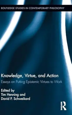 Knowledge, Virtue, and Action: Putting Epistemic Virtues to Work Knowledge, Virtue, and Action: Putting Epistemic Virtues to Work book cover