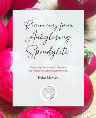 Recovering From Ankylosing Spondylitis: My Journey Of Acute Onset, Diagnosis, And Recovery From Ankylosing Spondylitis.