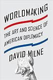 Worldmaking: The Art and Science of American Diplomacy