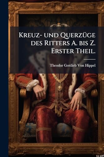 Kreuz- und Querzüge des Ritters A. bis Z. Erster Theil. (German Edition)