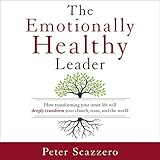 The Emotionally Healthy Leader: How Transforming Your Inner Life Will Deeply Transform Your Church, Team, and the World