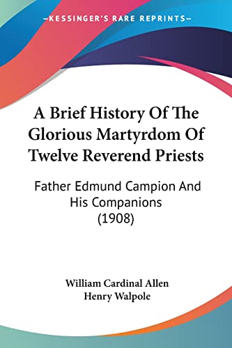 A Brief History Of The Glorious Martyrdom Of Twelve Reverend Priests: Father Edmund Campion and His Companions