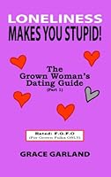 Loneliness Makes You Stupid! - The Grown Woman's Dating Guide (Part 1) 0977389642 Book Cover