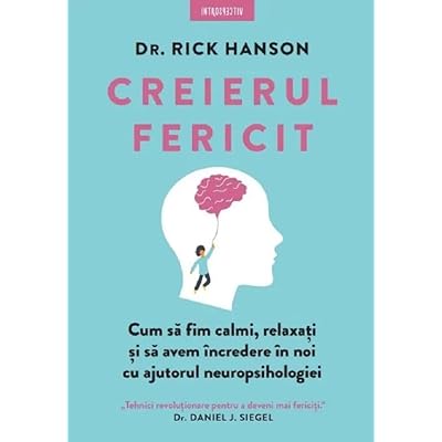 Creierul fericit. Cum sa fim calmi, relaxati si sa avem incredere in noi cu ajutorul neuropsihologiei- Rick Hanson