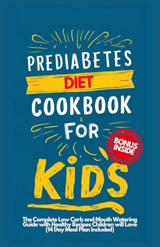 PREDIABETES COOKBOOK FOR KIDS: The Complete Low Carb and Mouth-watering