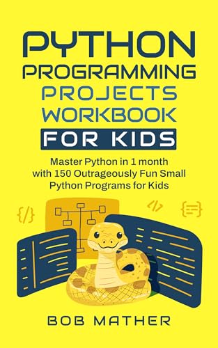 Python Programming Projects Workbook for Kids: Master Python in 1 month with 150 Outrageously Fun Small Python Programs for Kids (Python Coding for Absolute Beginners) (English Edition)