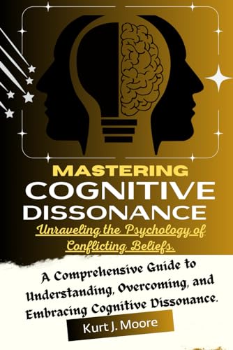 Mastering Cognitive Dissonance: Unraveling the Psychology of Conflicting Beliefs: A