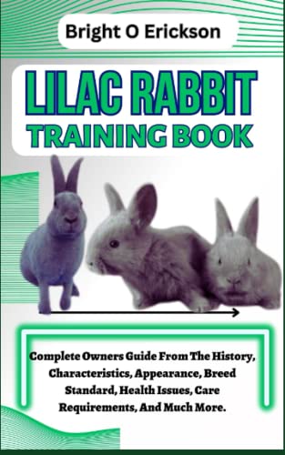 LILAC RABBIT TRAINING BOOK: Complete Owners Guide From The History, Characteristics, Appearance, Breed Standard, Health Issues, Care Requirements, And Much More.