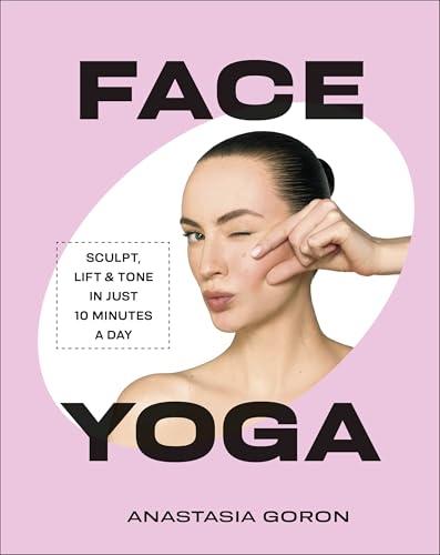Face Yoga: Sculpt, Lift & Tone in Just 10 Minutes a Day