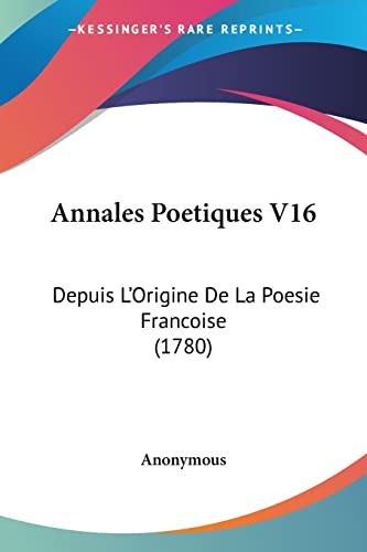 Annales Poetiques V16: Depuis L'Origine De La Poesie Francoise (1780) (French Edition)