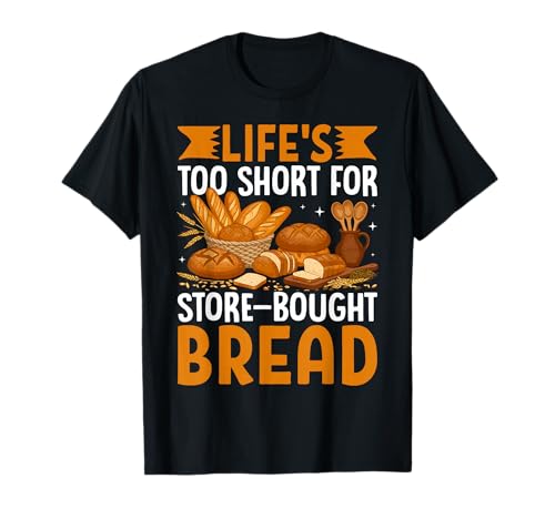 Life's Too Short for Store-Bought Bread T-Shirt