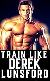  Train Like Derek Lunsford: The Path to Bodybuilding Excellence (The Bodybuilding Library, Band 7)