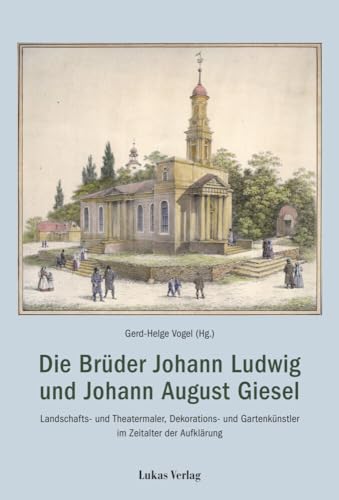 Die Brüder Johann Ludwig und Johann August Giesel: Landschafts- und Theatermaler, Bau- und Gartenkünstler im Zeitalter der Aufklärung