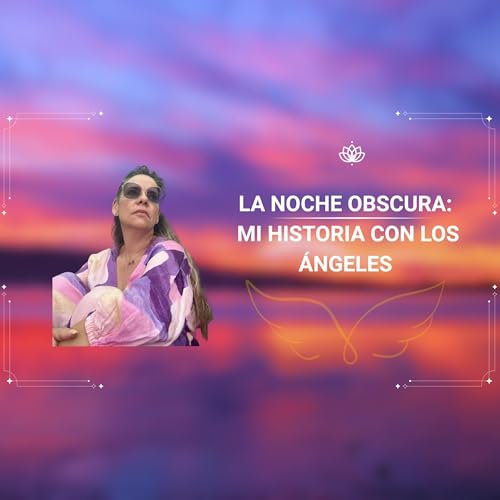 Episodio 1 La noche obscura: mi historia con los &aacute;ngeles