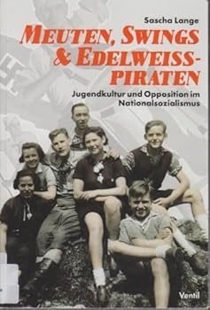 Meuten, Swings & Edelweißpiraten: Jugendkultur und Opposition im Nationalsozialismus