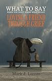 what to say when you don't know what to say: loving a friend through grief