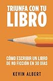  Cómo escribir un libro de no ficción en 30 días: Guía de 7 pasos hacia tu nuevo bestseller (Triunfa con tu libro)