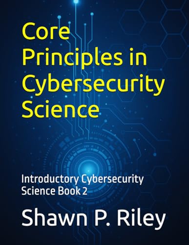 Core Principles In Cybersecurity Science: Introductory Cybersecurity Science Book 2 (Cybersecurity Science Canon - Introductory Series)