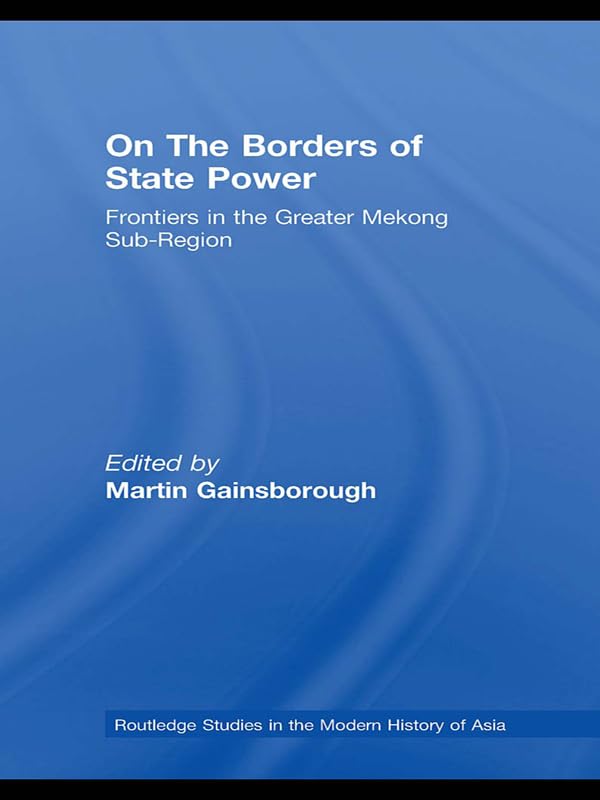 On The Borders of State Power: Frontiers in the Greater Mekong Sub-Region (Routledge Studies in the Modern History of Asia)
