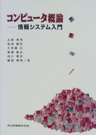 コンピュータ概論―情報システム入門 [単行本] 秀男， 石原、 匡， 大曽根、 博章， 出口、 勝臣， 魚田、 雄志， 斎藤; 理明， 綿貫