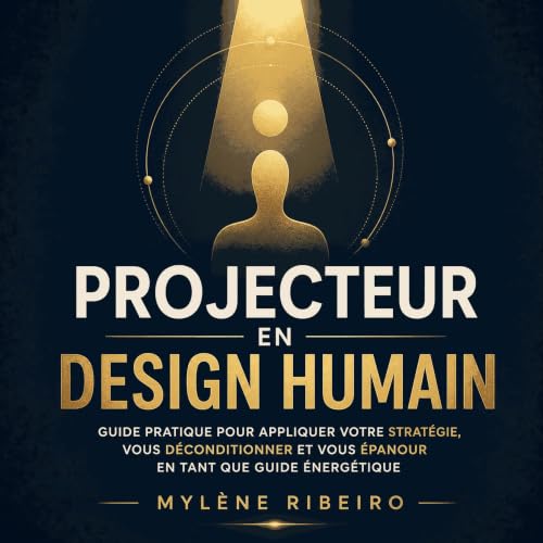 『Projecteur en design humain : Guide pratique pour appliquer votre strat&eacute;gie, vous d&eacute;conditionner et vous &eacu