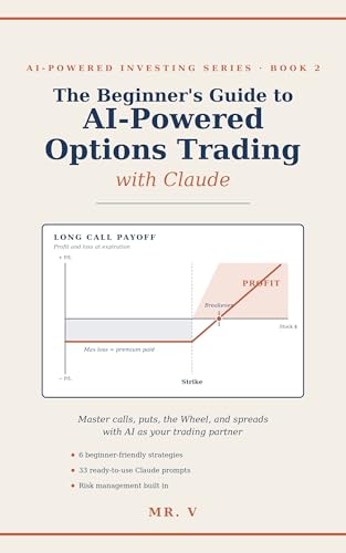 THE BEGINNER'S GUIDE TO AI-Powered Options Trading with Claude: Master Calls, Puts, the Wheel, and Spreads with AI as Your Trading Partner