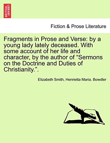 Fragments in Prose and Verse: By a Young Lady Lately Deceased. with Some Account of Her Life and Character, by the Author of "Sermons on the Doctrine and Duties of Christianity.."